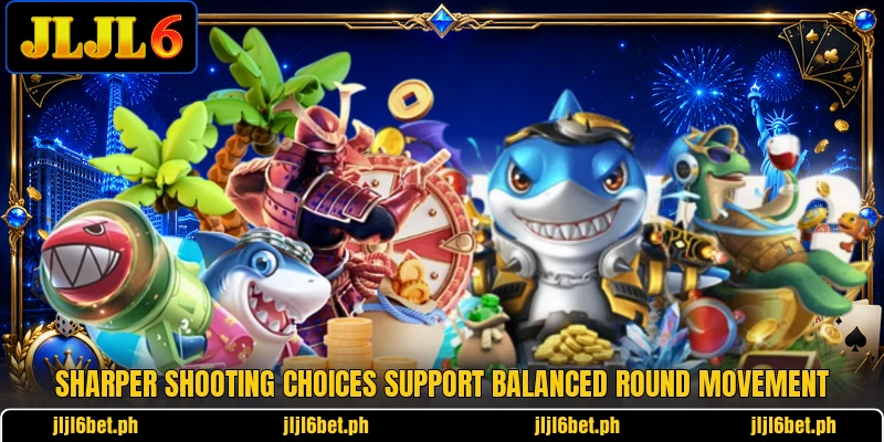 Sharper shooting choices support balanced round movement Sharper shooting choices support balanced round movement